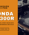 Honda CB300R 性能價值兼具的入門街跑推薦－映象車業